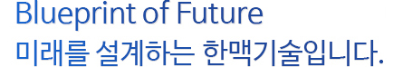Blueprint of Future! 미래를 설계하는 한맥기술입니다. 미래를 설계하는 한맥기술입니다.